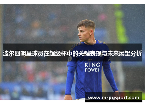 波尔图明星球员在超级杯中的关键表现与未来展望分析