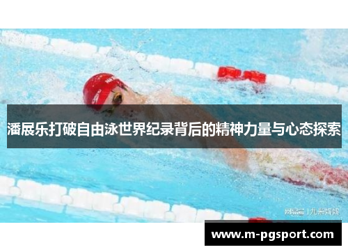 潘展乐打破自由泳世界纪录背后的精神力量与心态探索