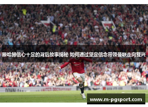 滕哈赫信心十足的背后故事揭秘 如何通过坚定信念带领曼联走向复兴