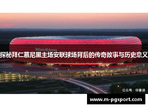 探秘拜仁慕尼黑主场安联球场背后的传奇故事与历史意义